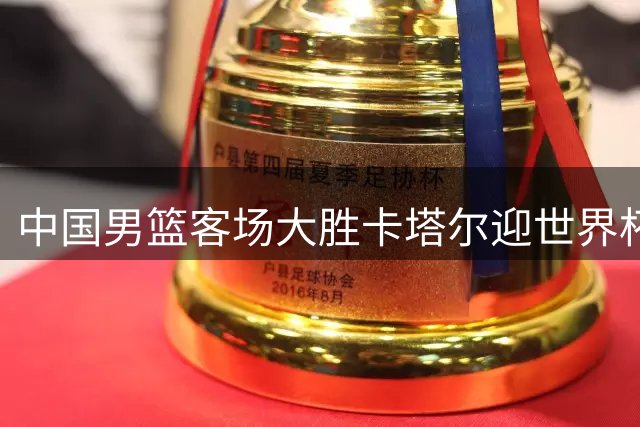 中国男篮客场大胜卡塔尔迎世界杯预选赛开门红