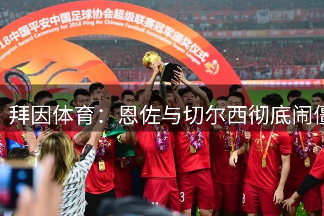 拜因体育：恩佐与切尔西彻底闹僵，曼城拟超1.4亿欧求购